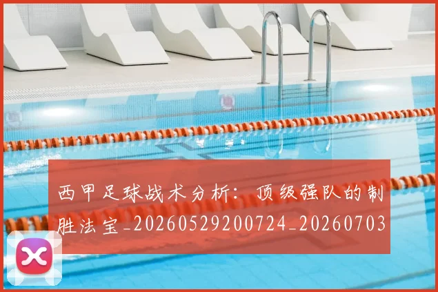 西甲足球战术分析：顶级强队的制胜法宝_20260529200724_20260703181927