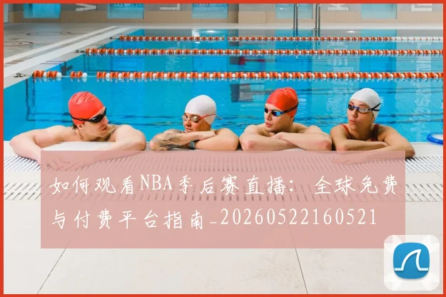 如何观看NBA季后赛直播：全球免费与付费平台指南_20260522160521