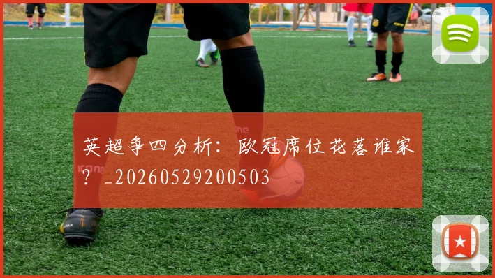 英超争四分析:欧冠席位花落谁家?_20260529200503