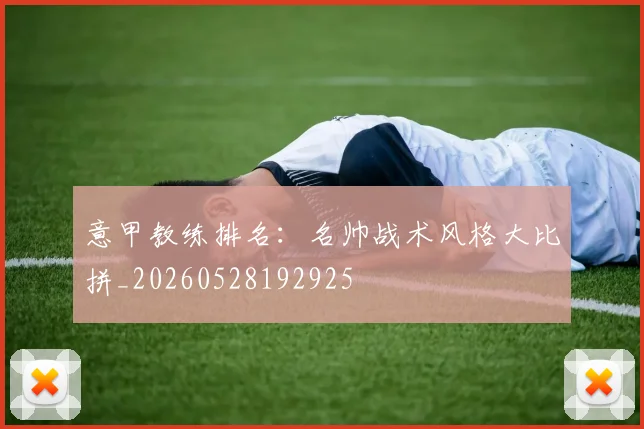 意甲教练排名：名帅战术风格大比拼_20260528192925