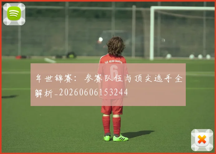 年世锦赛：参赛队伍与顶尖选手全解析_20260606153244