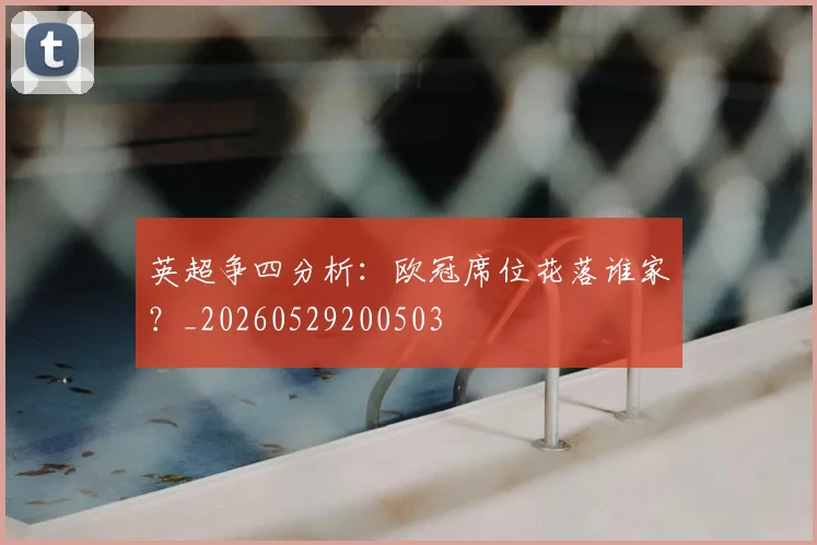 英超争四分析：欧冠席位花落谁家？_20260529200503