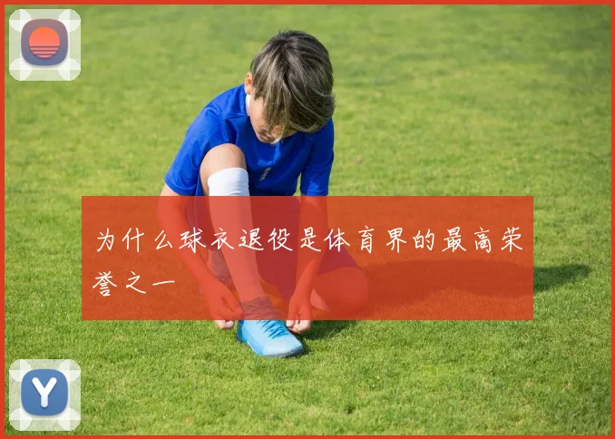 为什么球衣退役是体育界的最高荣誉之一