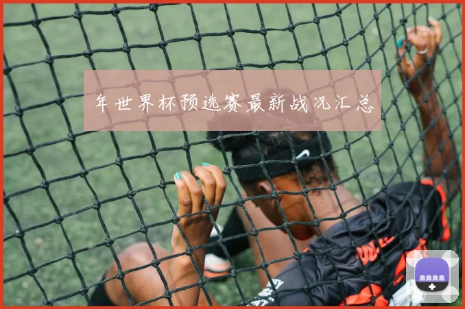 年世界杯预选赛最新战况汇总