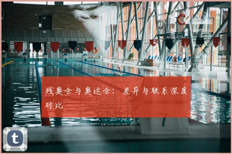 残奥会与奥运会：差异与联系深度对比