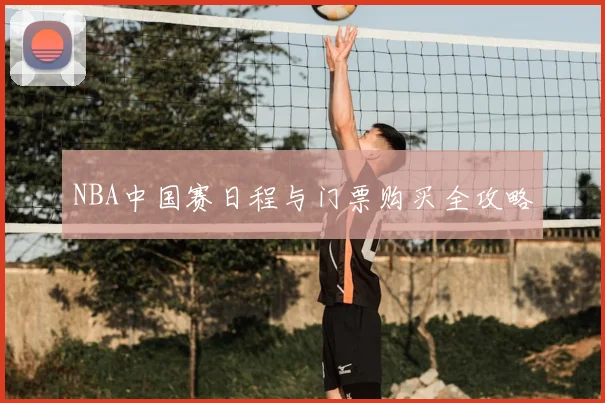 NBA中国赛日程与门票购买全攻略