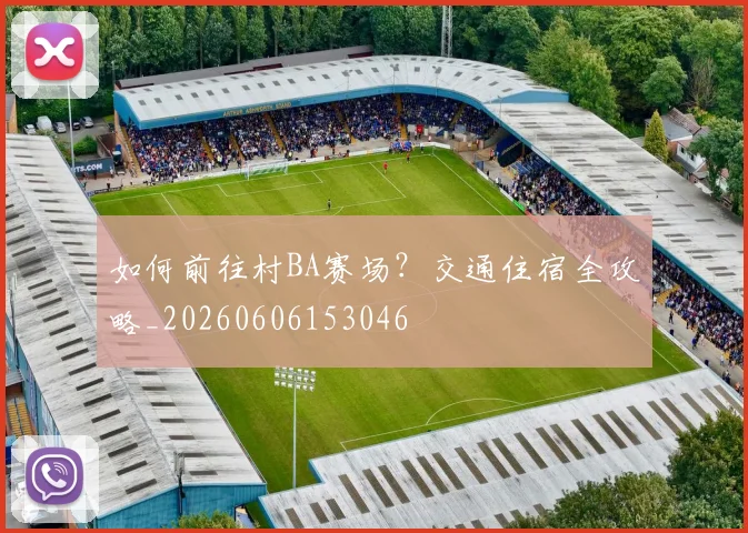 如何前往村BA赛场？交通住宿全攻略_20260606153046
