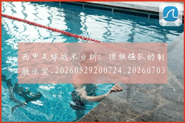 西甲足球战术分析：顶级强队的制胜法宝_20260529200724_20260703181927