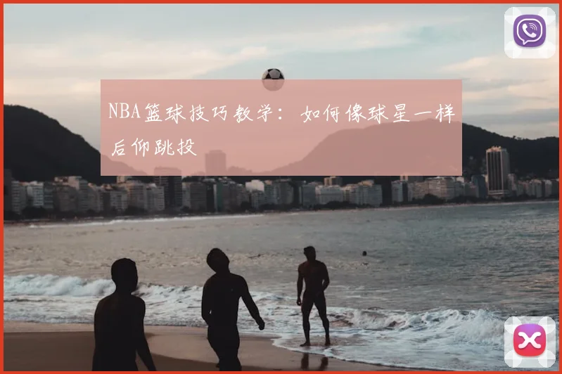 NBA篮球技巧教学:如何像球星一样后仰跳投